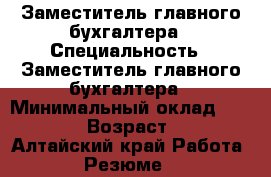 Заместитель главного бухгалтера › Специальность ­ Заместитель главного бухгалтера › Минимальный оклад ­ 30 000 › Возраст ­ 39 - Алтайский край Работа » Резюме   